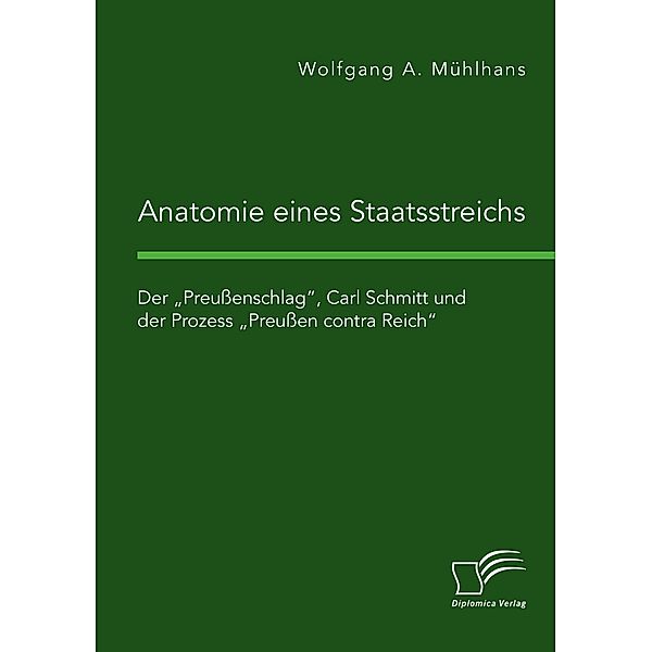 Anatomie eines Staatsstreichs. Der Preußenschlag, Carl Schmitt und der Prozess Preußen contra Reich, Wolfgang A. Mühlhans