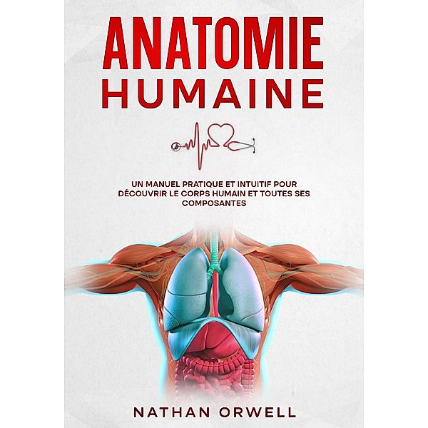 Anatomie Humaine: Un Manuel Pratique et Intuitif pour Découvrir le Corps Humain et Toutes ses Composantes, Nathan Orwell