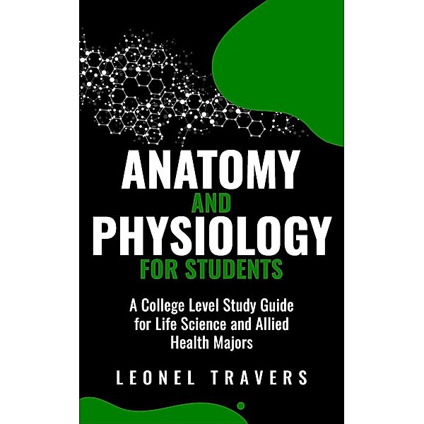 Anatomy and Physiology For Students: A College Level Study Guide for Life Science and Allied Health Majors, Leonel Travers