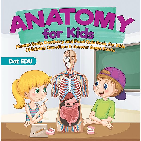 Anatomy for Kids | Human Body, Dentistry and Food Quiz Book for Kids | Children's Questions & Answer Game Books / Dot EDU, Dot Edu