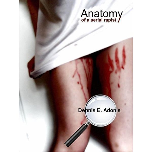 Anatomy of a Serial Rapist, Dennis E. Adonis