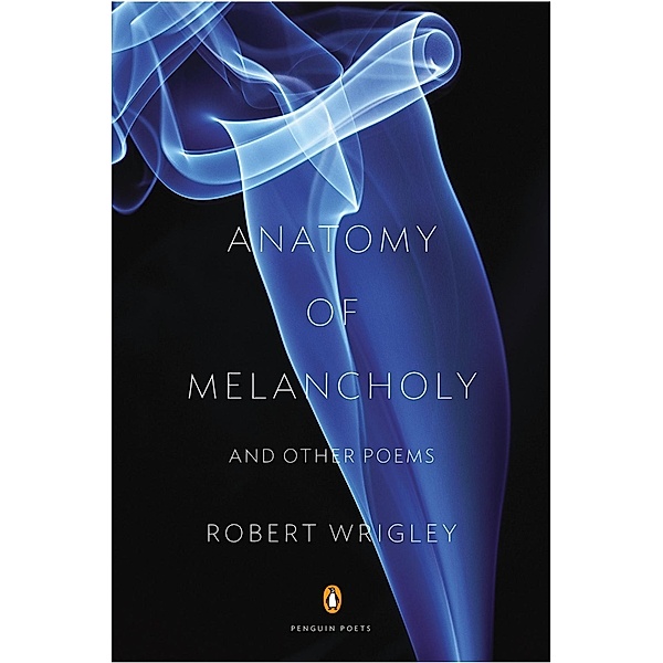 Anatomy of Melancholy and Other Poems / Penguin Poets, Robert Wrigley