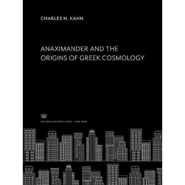 Anaximander and the Origins of Greek Cosmology, Charles H. Kahn
