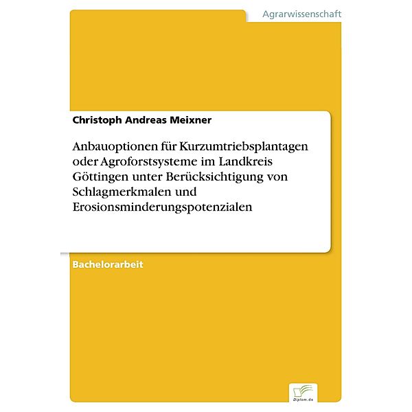 Anbauoptionen für Kurzumtriebsplantagen oder Agroforstsysteme im Landkreis Göttingen unter Berücksichtigung von Schlagmerkmalen und Erosionsminderungspotenzialen, Christoph Andreas Meixner