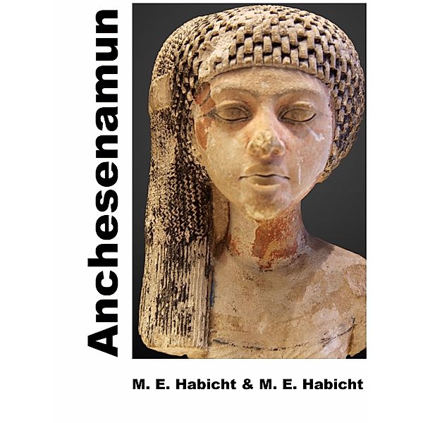 Anchesenamun. Königin und Ehefrau von Tutanchamun, Michael E. Habicht