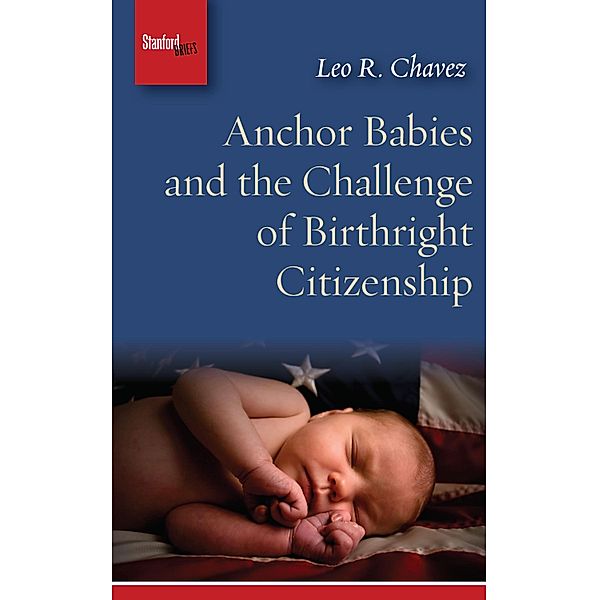 Anchor Babies and the Challenge of Birthright Citizenship, Leo R. Chavez