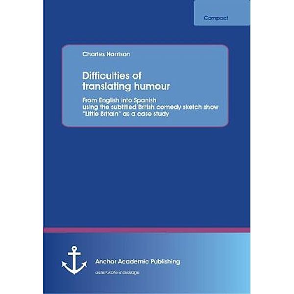 Anchor compact / Difficulties of translating humour: From English into Spanish using the subtitled British comedy sketch show Little Britain as a case study, Charles Harrison