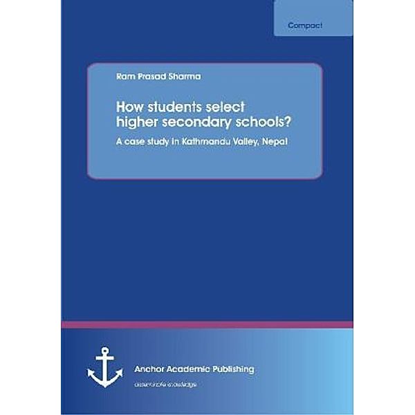Anchor compact / How students select higher secondary schools? A case study in Kathmandu Valley, Nepal, Ram Prasad Sharma