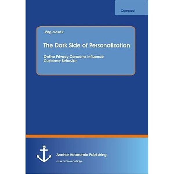 Anchor compact / The Dark Side of Personalization: Online Privacy Concerns influence Customer Behavior, Jörg Ziesak