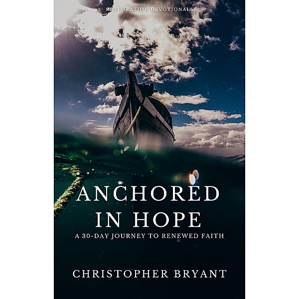 Anchored in Hope: A 30-Day Journey to Renewed Faith (Restoration Devotionals) / Restoration Devotionals, Christopher Bryant