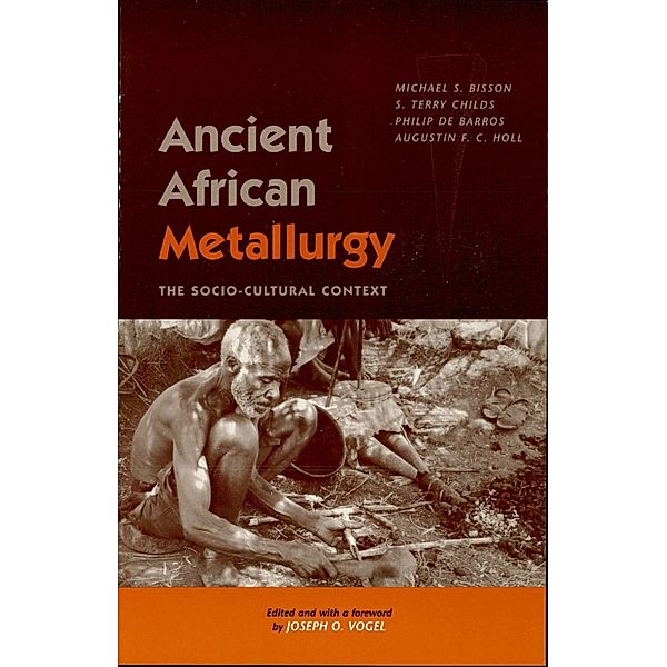 Ancient African Metallurgy / African Archaeology Series Bd.2, Michael S. Bisson, Terry S. Childs, Philip de Barros, Augustin F. C. Holl, Joseph O. Vogel