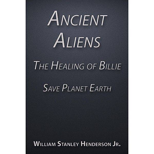 Ancient Aliens the Healing of Billie: Save Planet Earth, Jr. William Stanley Henderson