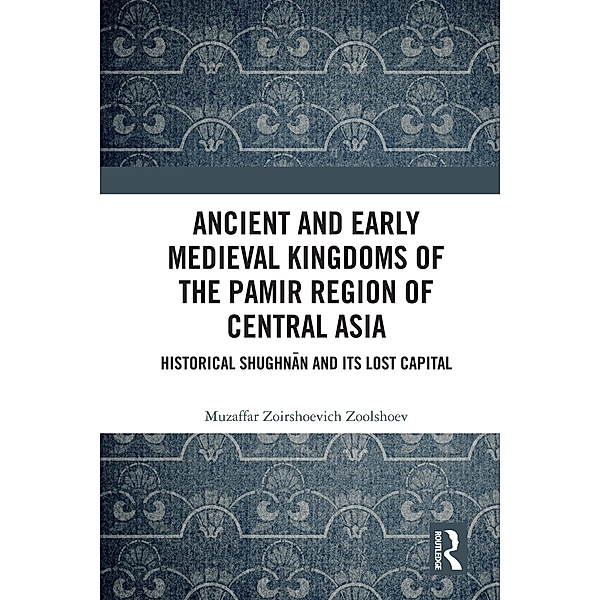 Ancient and Early Medieval Kingdoms of the Pamir Region of Central Asia, Muzaffar Zoirshoevich Zoolshoev