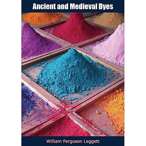 Ancient and Medieval Dyes, William Ferguson Leggett