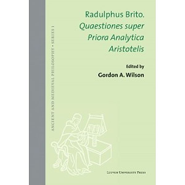 Ancient and Medieval Philosophy - Series 1: Quaestiones super Priora Analytica Aristotelis, Radulphus Brito Radulphus Brito
