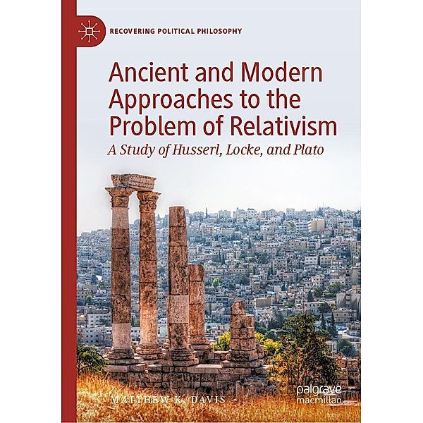 Ancient and Modern Approaches to the Problem of Relativism / Recovering Political Philosophy, Matthew K. Davis