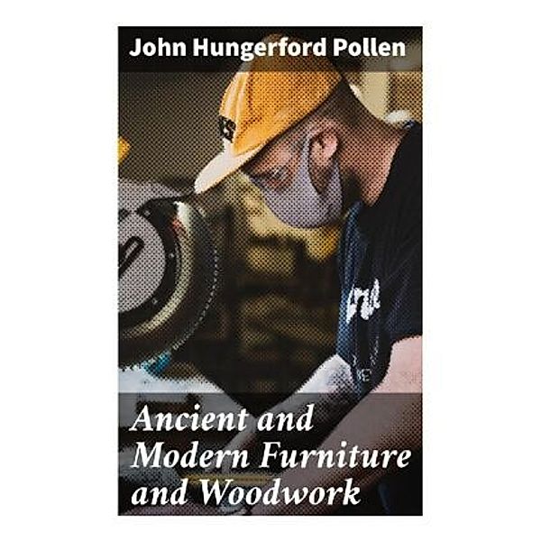 Ancient and Modern Furniture and Woodwork, John Hungerford Pollen