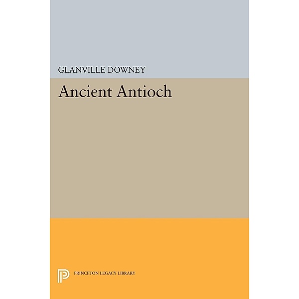 Ancient Antioch / Princeton Legacy Library Bd.2111, Glanville Downey