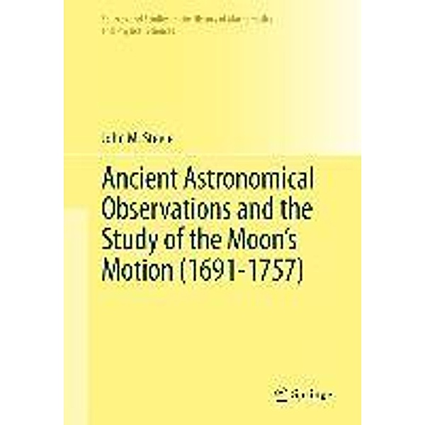 Ancient Astronomical Observations and the Study of the Moon's Motion (1691-1757) / Sources and Studies in the History of Mathematics and Physical Sciences, John M. Steele