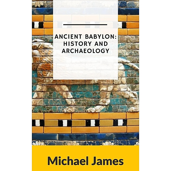 Ancient Babylon: History and Archaeology, Michael James