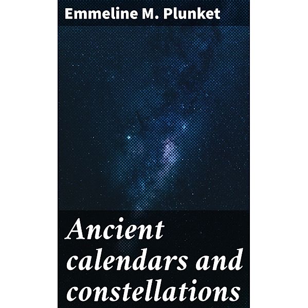Ancient calendars and constellations, Emmeline M. Plunket