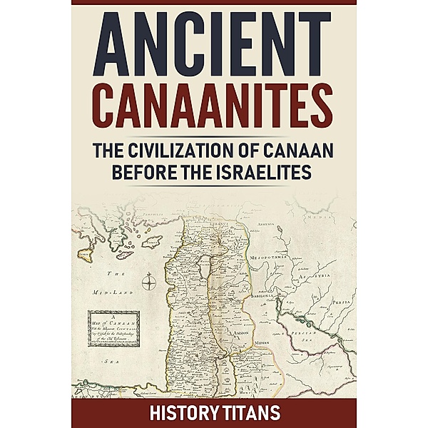 ANCIENT CANAANITES:The Civilization of Canaan Before the Israelites, History Titans
