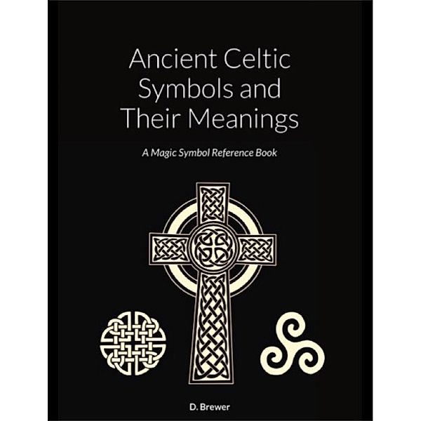 Ancient Celtic Symbols and Their Meanings, D. Brewer