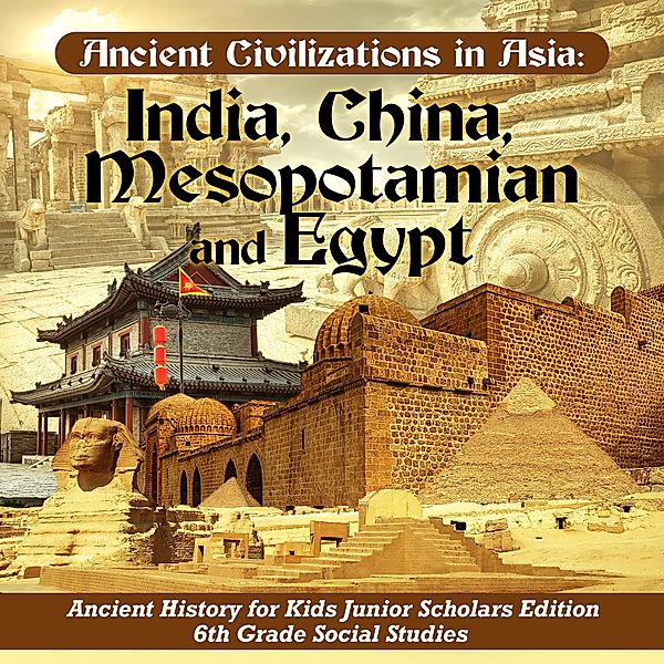 Ancient Civilizations in Asia : India, China, Mesopotamia and Egypt | Ancient History for Kids Junior Scholars Edition | 6th Grade Social Studies, Baby