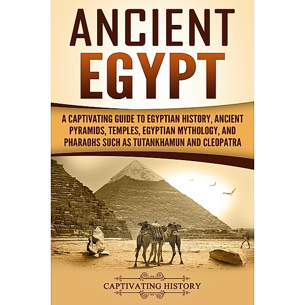 Ancient Egypt: A Captivating Guide to Egyptian History, Ancient Pyramids, Temples, Egyptian Mythology, and Pharaohs such as Tutankhamun and Cleopatra, Captivating History