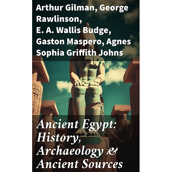 Ancient Egypt: History, Archaeology & Ancient Sources, Arthur Gilman, George Rawlinson, E. A. Wallis Budge, Gaston Maspero, Agnes Sophia Griffith Johns