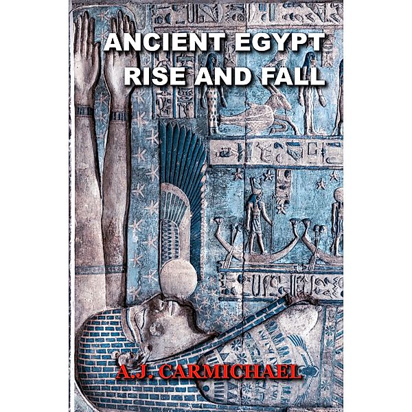 Ancient Egypt, Rise and Fall (Ancient Worlds and Civilizations, #4) / Ancient Worlds and Civilizations, A. J. Carmichael