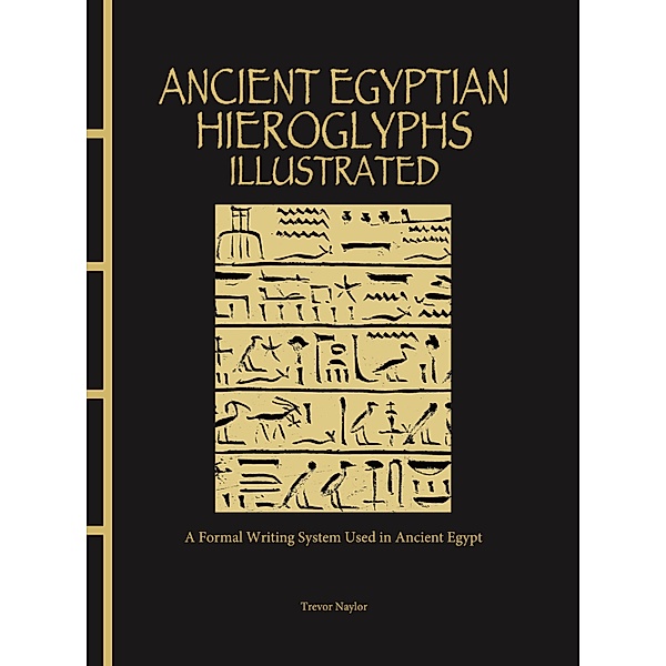 Ancient Egyptian Hieroglyphs Illustrated, Trevor Naylor
