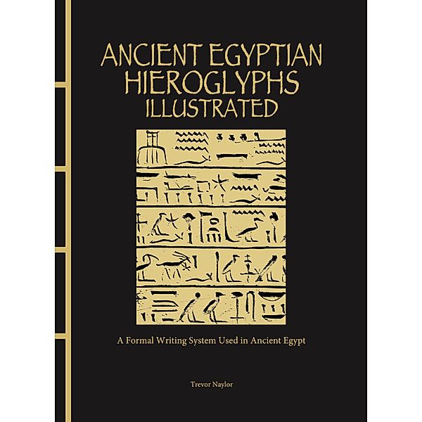Ancient Egyptian Hieroglyphs Illustrated, Trevor Naylor