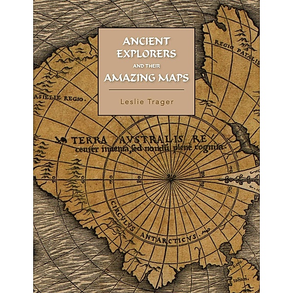 Ancient Explorers and Their Amazing Maps, Leslie Trager