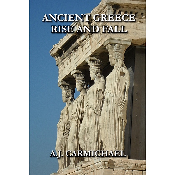 Ancient Greece, Rise and Fall (Ancient Worlds and Civilizations, #6) / Ancient Worlds and Civilizations, A. J. Carmichael