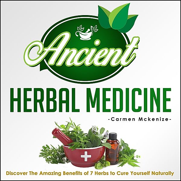 Ancient Herbal Medicine - Discover The Amazing Benefits of 7 Herbs to Cure Yourself Naturally / Old Natural Ways, Old Natural Ways