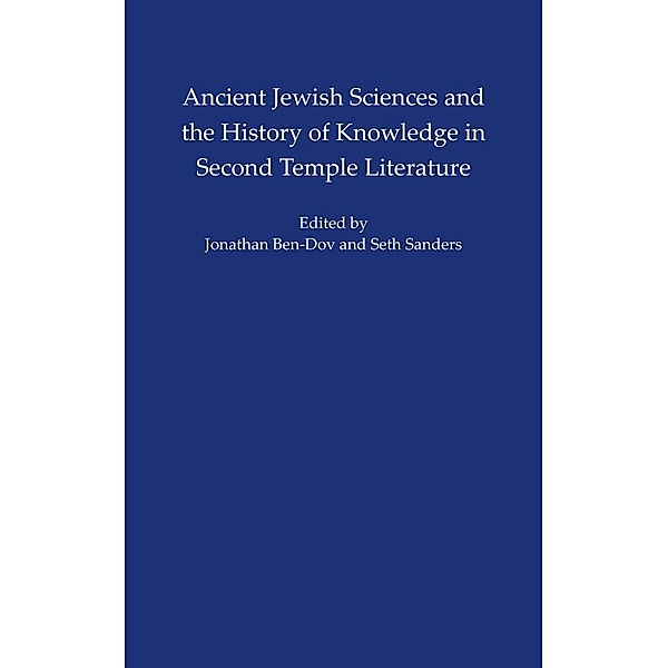 Ancient Jewish Sciences and the History of Knowledge in Second Temple Literature / ISAW Monographs Bd.3, Seth L. Sanders