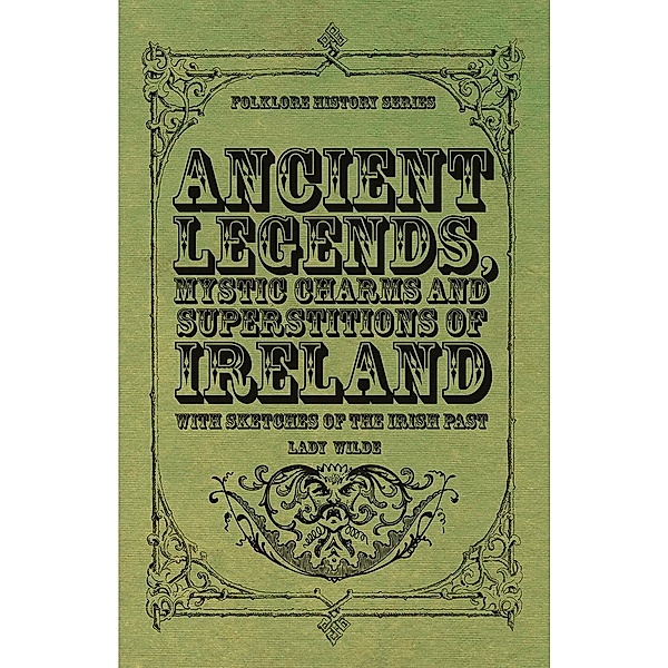 Ancient Legends, Mystic Charms and Superstitions of Ireland - With Sketches of the Irish Past, Lady Wilde