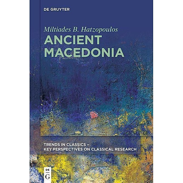 Ancient Macedonia / Trends in Classics - Key Perspectives on Classical Research Bd.1, Miltiades B. Hatzopoulos
