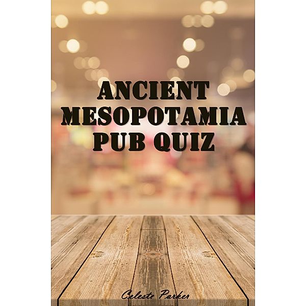 Ancient Mesopotamia Pub Quiz (History Pub Quizzes, #4) / History Pub Quizzes, Celeste Parker
