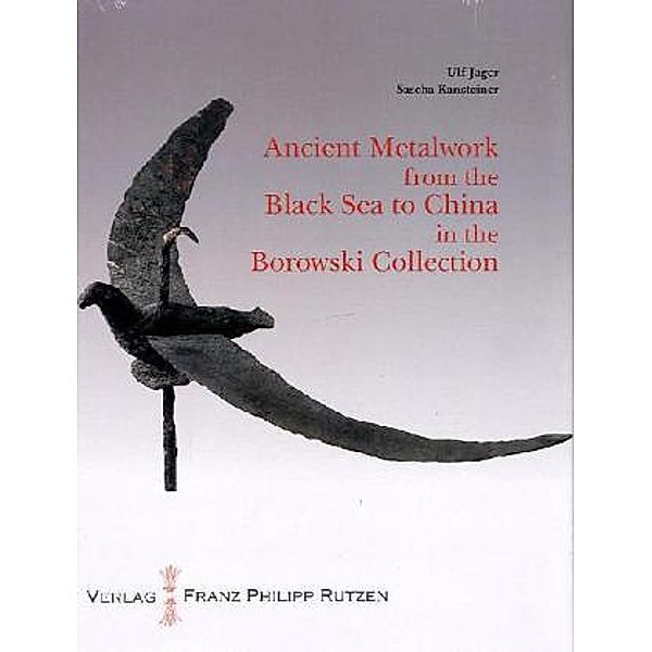 Ancient Metalworks from the Black Sea to China in the Borowski Collection, Ulf Jäger, Sascha Kansteiner
