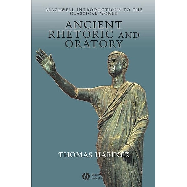 Ancient Rhetoric and Oratory / Blackwell Introductions to the Classical World, Thomas Habinek