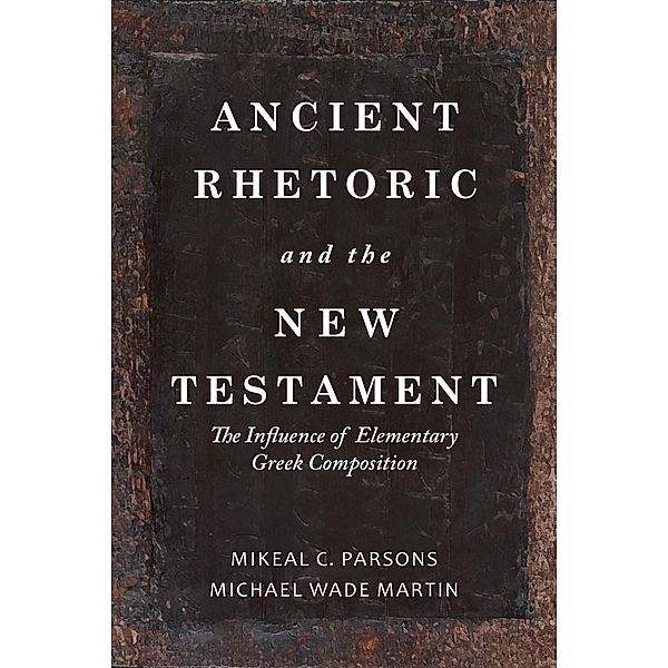 Ancient Rhetoric and the New Testament, Michael Wade Martin, Mikeal C. Parsons