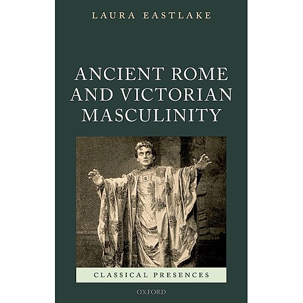 Ancient Rome and Victorian Masculinity / Classical Presences, Laura Eastlake