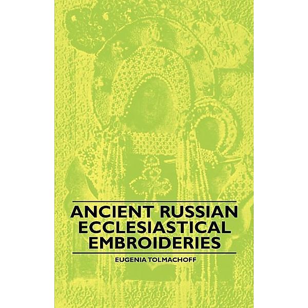 Ancient Russian Ecclesiastical Embroideries, Eugenia Tolmachoff