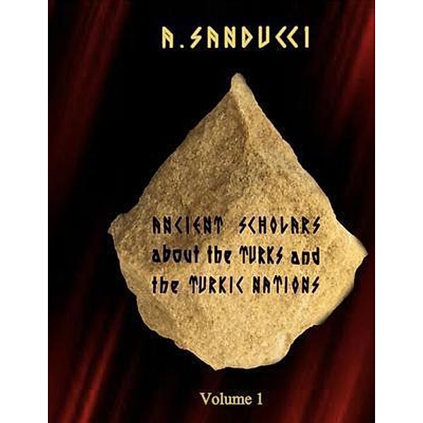 Ancient Scholars about the Turks and the Turkic Nations. Volume 1, A. Sanducci