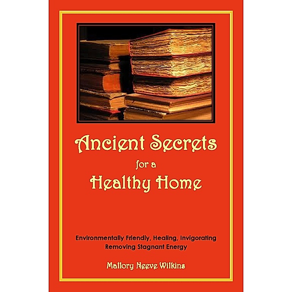 Ancient Secrets for a Healthy Home, Mallory Neeve Wilkins