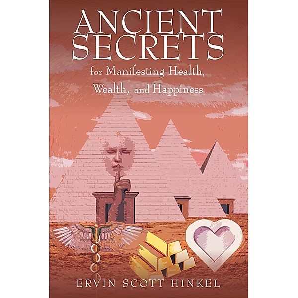 Ancient secrets for Manifesting Health Wealth and Happiness, Ervin Scott E Hinkel