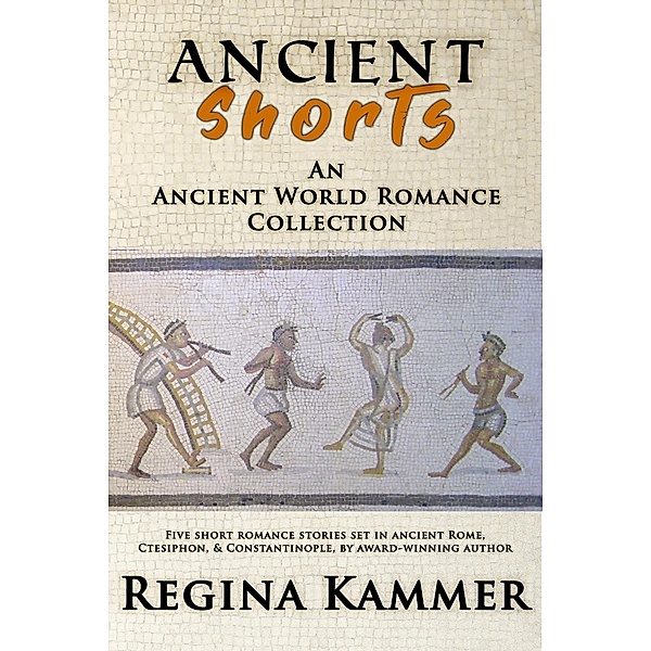 Ancient Shorts: An Ancient World Romance Collection, Regina Kammer
