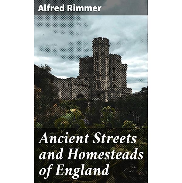 Ancient Streets and Homesteads of England, Alfred Rimmer